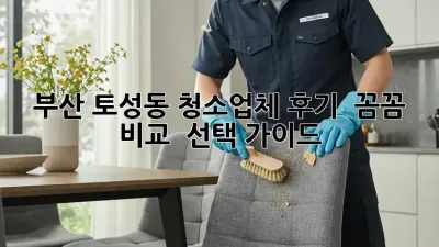 부산 토성동 청소업체 후기 ✨ 꼼꼼 비교 & 선택 가이드 🏡