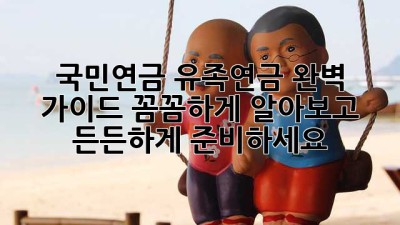 국민연금 유족연금 완벽 가이드: 꼼꼼하게 알아보고 든든하게 준비하세요!