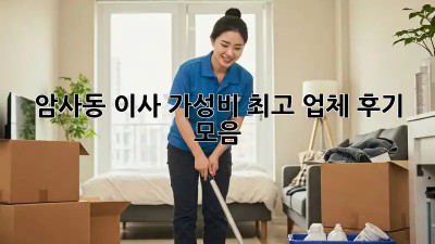 암사동 이사, 가성비 최고 업체 후기 모음