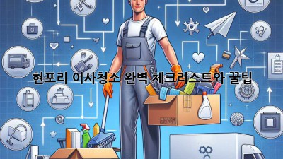 현포리 이사청소: 완벽 체크리스트와 꿀팁